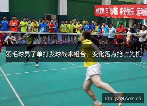 羽毛球男子单打发球战术组合，变化落点抢占先机