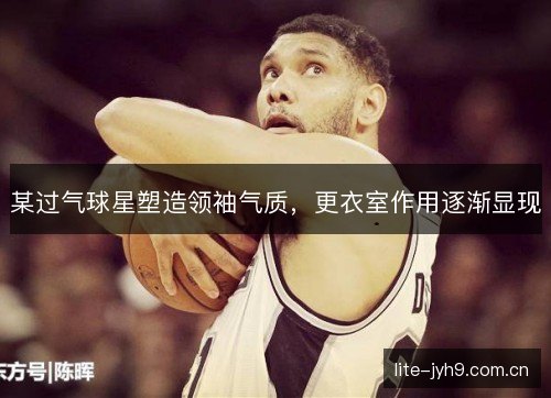 某过气球星塑造领袖气质，更衣室作用逐渐显现