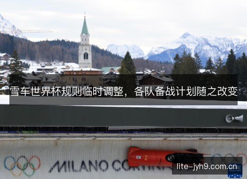 雪车世界杯规则临时调整,各队备战计划随之改变 雪车世界杯规则临时调整,各队备战计划随之改变